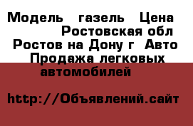  › Модель ­ газель › Цена ­ 140 000 - Ростовская обл., Ростов-на-Дону г. Авто » Продажа легковых автомобилей   